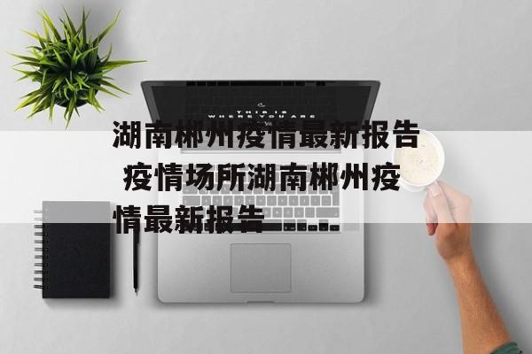 湖南郴州疫情最新报告 疫情场所湖南郴州疫情最新报告
