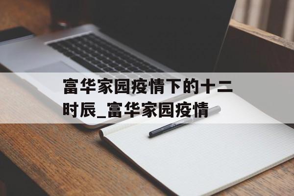 富华家园疫情下的十二时辰_富华家园疫情