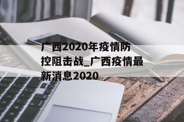 广西2020年疫情防控阻击战_广西疫情最新消息2020