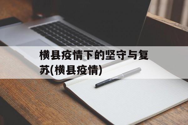 横县疫情下的坚守与复苏(横县疫情)