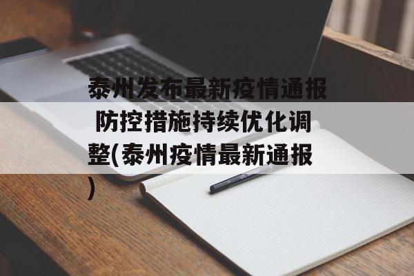 泰州发布最新疫情通报 防控措施持续优化调整(泰州疫情最新通报)
