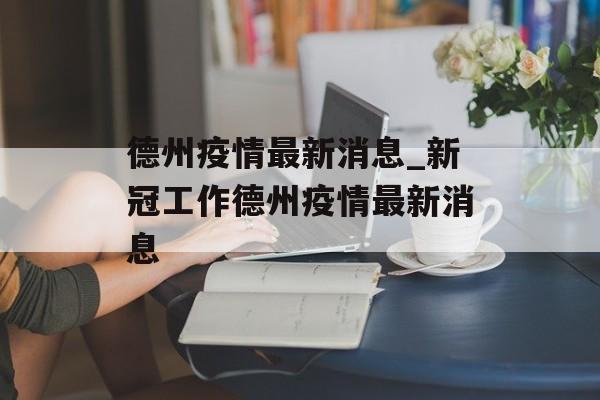 德州疫情最新消息_新冠工作德州疫情最新消息