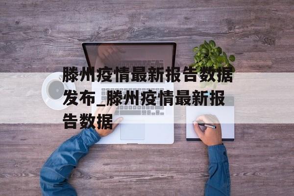 滕州疫情最新报告数据发布_滕州疫情最新报告数据