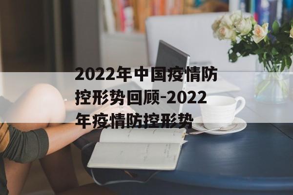 2022年中国疫情防控形势回顾-2022年疫情防控形势
