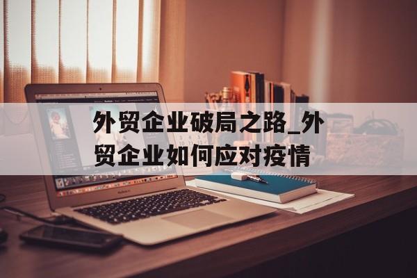 外贸企业破局之路_外贸企业如何应对疫情