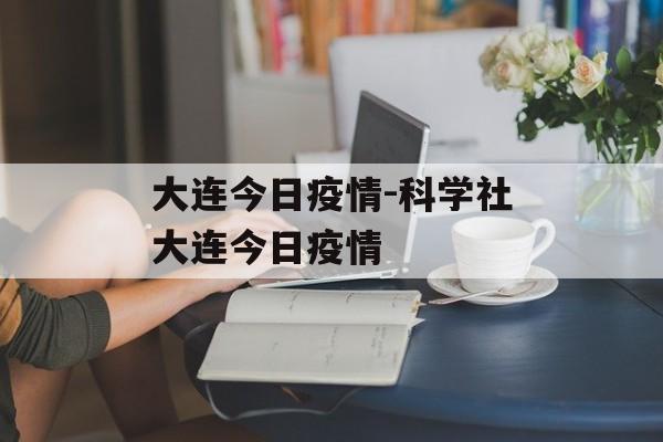 大连今日疫情-科学社大连今日疫情