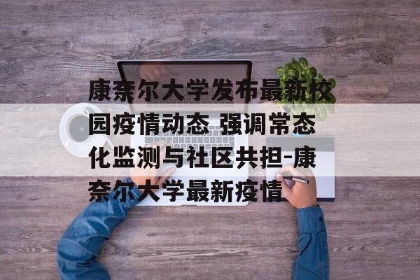 康奈尔大学发布最新校园疫情动态 强调常态化监测与社区共担-康奈尔大学最新疫情