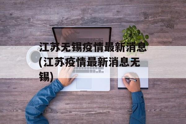 江苏无锡疫情最新消息(江苏疫情最新消息无锡)