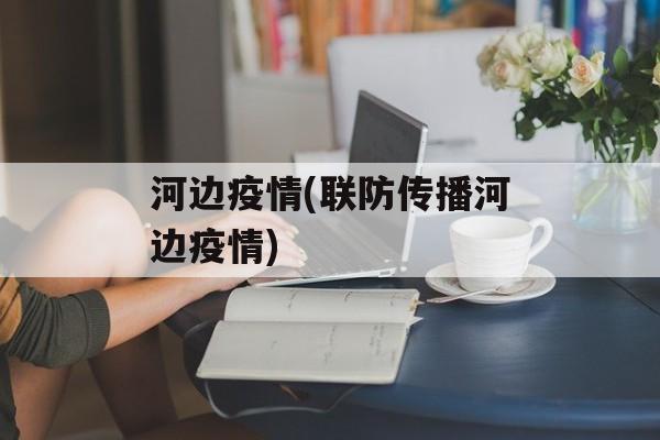 河边疫情(联防传播河边疫情)