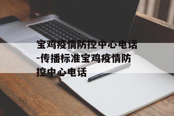 宝鸡疫情防控中心电话-传播标准宝鸡疫情防控中心电话