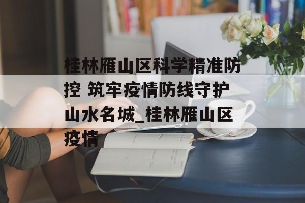 桂林雁山区科学精准防控 筑牢疫情防线守护山水名城_桂林雁山区疫情